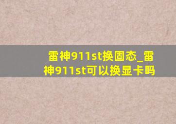 雷神911st换固态_雷神911st可以换显卡吗