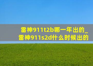 雷神911t2b哪一年出的_雷神911s2d什么时候出的