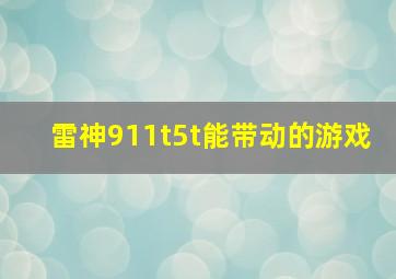 雷神911t5t能带动的游戏