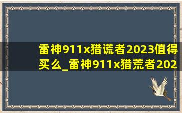 雷神911x猎谎者2023值得买么_雷神911x猎荒者2023值得购买嘛