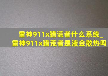 雷神911x猎谎者什么系统_雷神911x猎荒者是液金散热吗