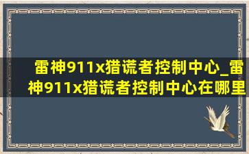 雷神911x猎谎者控制中心_雷神911x猎谎者控制中心在哪里