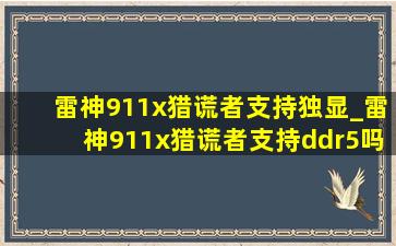 雷神911x猎谎者支持独显_雷神911x猎谎者支持ddr5吗