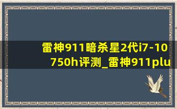 雷神911暗杀星2代i7-10750h评测_雷神911plusi7-10750h测评