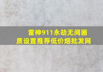 雷神911永劫无间画质设置推荐(低价烟批发网)