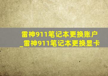 雷神911笔记本更换账户_雷神911笔记本更换显卡