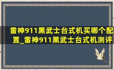 雷神911黑武士台式机买哪个配置_雷神911黑武士台式机测评