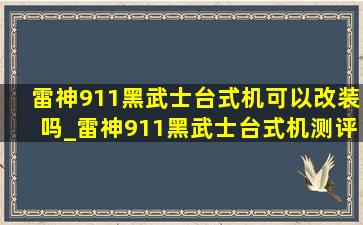 雷神911黑武士台式机可以改装吗_雷神911黑武士台式机测评