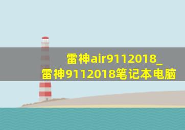 雷神air9112018_雷神9112018笔记本电脑