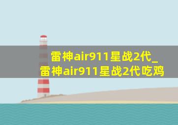 雷神air911星战2代_雷神air911星战2代吃鸡