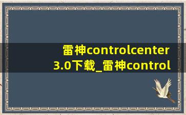 雷神controlcenter3.0下载_雷神controlcenter3.0在哪下载