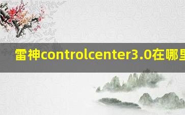 雷神controlcenter3.0在哪里下