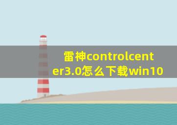 雷神controlcenter3.0怎么下载win10