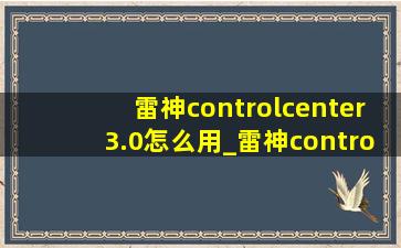 雷神controlcenter3.0怎么用_雷神controlcenter3.0怎么调