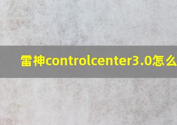 雷神controlcenter3.0怎么调