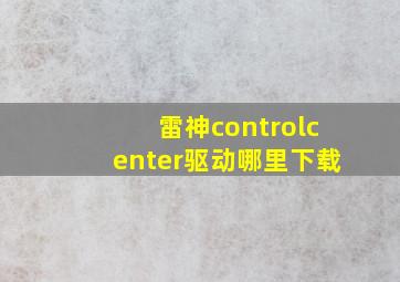 雷神controlcenter驱动哪里下载