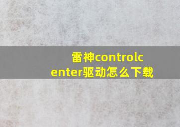 雷神controlcenter驱动怎么下载