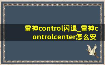 雷神control闪退_雷神controlcenter怎么安装