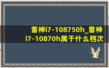 雷神i7-108750h_雷神i7-10870h属于什么档次