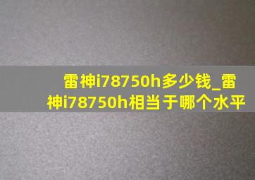 雷神i78750h多少钱_雷神i78750h相当于哪个水平