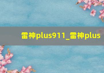 雷神plus911_雷神plus