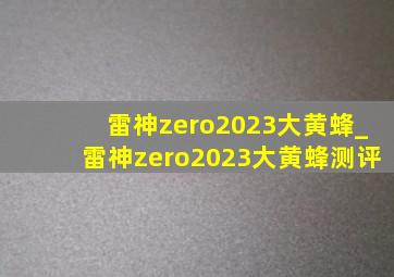 雷神zero2023大黄蜂_雷神zero2023大黄蜂测评