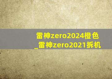 雷神zero2024橙色_雷神zero2021拆机