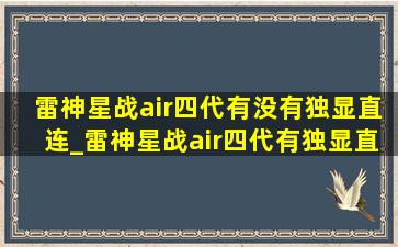 雷神星战air四代有没有独显直连_雷神星战air四代有独显直连么