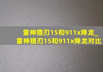 雷神猎刃15和911x降龙_雷神猎刃15和911x降龙对比