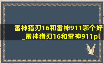 雷神猎刃16和雷神911哪个好_雷神猎刃16和雷神911plus