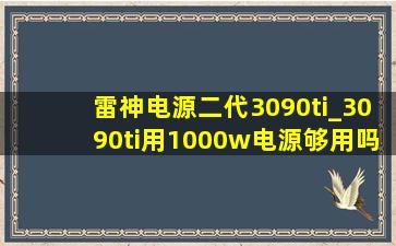 雷神电源二代3090ti_3090ti用1000w电源够用吗