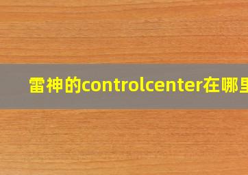 雷神的controlcenter在哪里