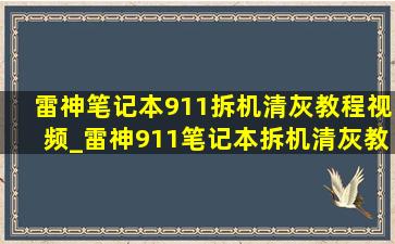 雷神笔记本911拆机清灰教程视频_雷神911笔记本拆机清灰教程