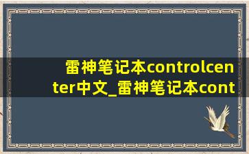 雷神笔记本controlcenter中文_雷神笔记本controlcenter哪里开