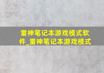 雷神笔记本游戏模式软件_雷神笔记本游戏模式