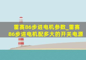 雷赛86步进电机参数_雷赛86步进电机配多大的开关电源