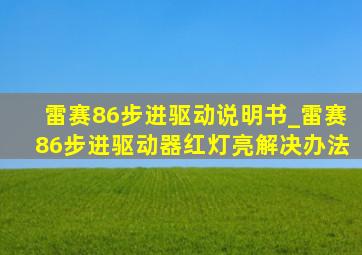 雷赛86步进驱动说明书_雷赛86步进驱动器红灯亮解决办法