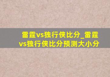 雷霆vs独行侠比分_雷霆vs独行侠比分预测大小分