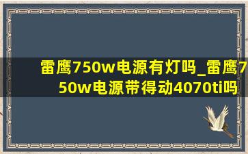 雷鹰750w电源有灯吗_雷鹰750w电源带得动4070ti吗