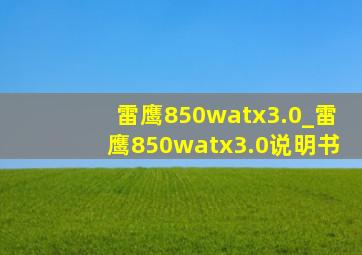 雷鹰850watx3.0_雷鹰850watx3.0说明书