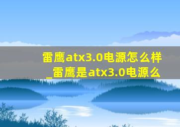 雷鹰atx3.0电源怎么样_雷鹰是atx3.0电源么