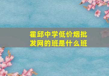 霍邱中学(低价烟批发网)的班是什么班