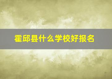 霍邱县什么学校好报名