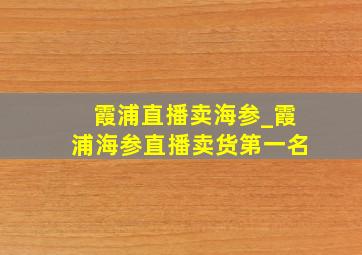 霞浦直播卖海参_霞浦海参直播卖货第一名