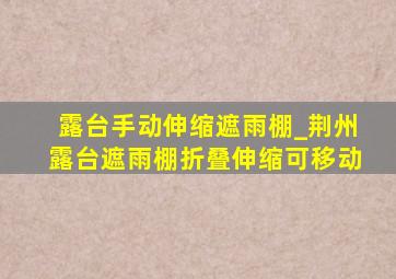 露台手动伸缩遮雨棚_荆州露台遮雨棚折叠伸缩可移动