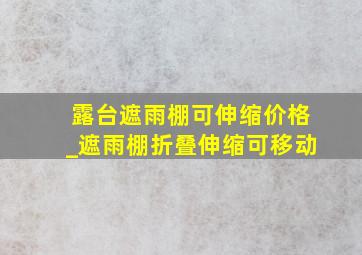 露台遮雨棚可伸缩价格_遮雨棚折叠伸缩可移动