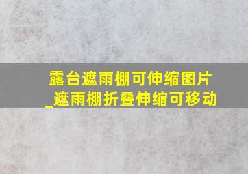 露台遮雨棚可伸缩图片_遮雨棚折叠伸缩可移动