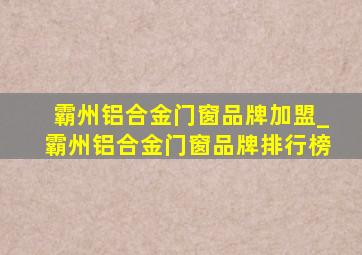 霸州铝合金门窗品牌加盟_霸州铝合金门窗品牌排行榜