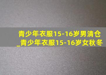 青少年衣服15-16岁男清仓_青少年衣服15-16岁女秋冬