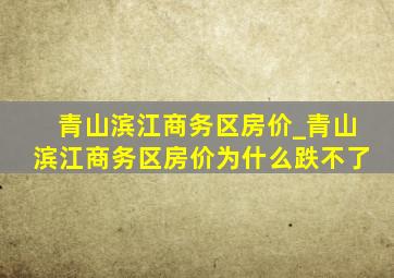 青山滨江商务区房价_青山滨江商务区房价为什么跌不了